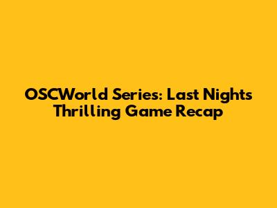 OSCWorld Series: Last Night's Thrilling Game Recap