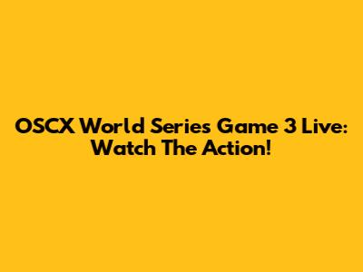 OSCX World Series Game 3 Live: Watch The Action!