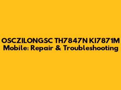 OSCZILONGSC TH7847N KI7871M Mobile: Repair & Troubleshooting