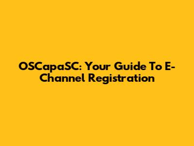 OSCapaSC: Your Guide To E-Channel Registration
