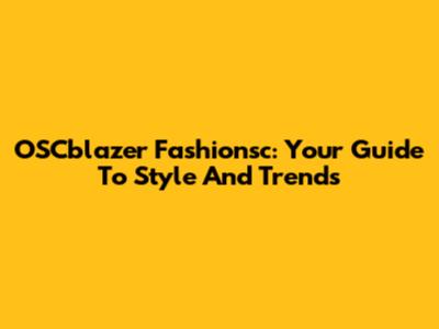 OSCblazer Fashionsc: Your Guide To Style And Trends