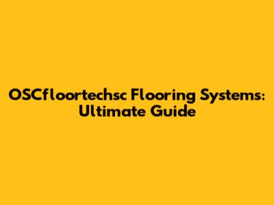 OSCfloortechsc Flooring Systems: Ultimate Guide