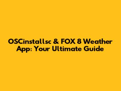 OSCinstallsc & FOX 8 Weather App: Your Ultimate Guide