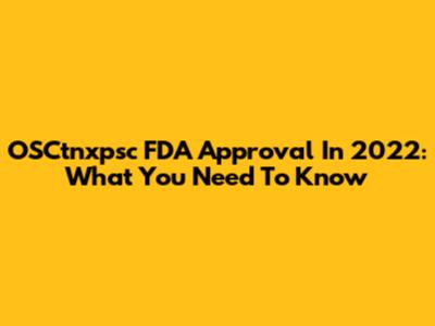 OSCtnxpsc FDA Approval In 2022: What You Need To Know