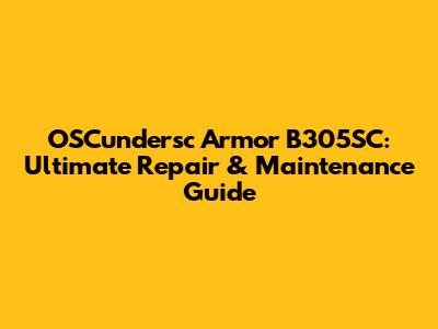OSCundersc Armor B305SC: Ultimate Repair & Maintenance Guide