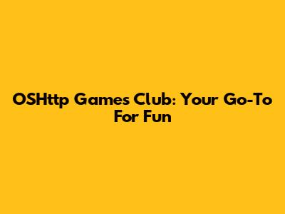 OSHttp Games Club: Your Go-To For Fun