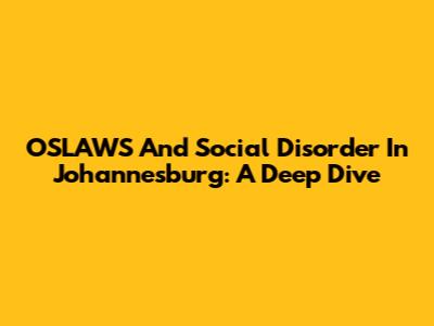 OSLAWS And Social Disorder In Johannesburg: A Deep Dive