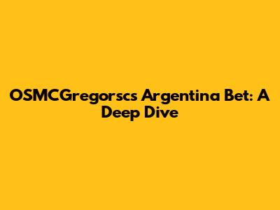 OSMCGregorsc's Argentina Bet: A Deep Dive
