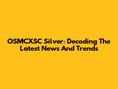 OSMCXSC Silver: Decoding The Latest News And Trends