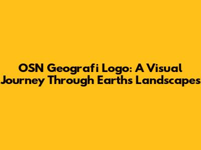 OSN Geografi Logo: A Visual Journey Through Earth's Landscapes