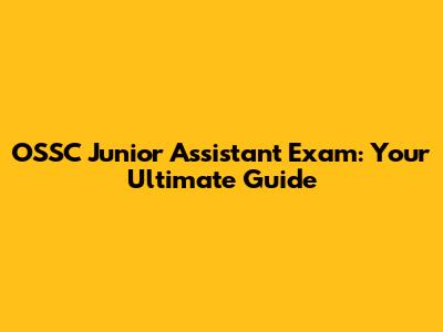 OSSC Junior Assistant Exam: Your Ultimate Guide