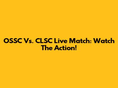 OSSC Vs. CLSC Live Match: Watch The Action!