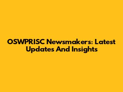 OSWPRISC Newsmakers: Latest Updates And Insights