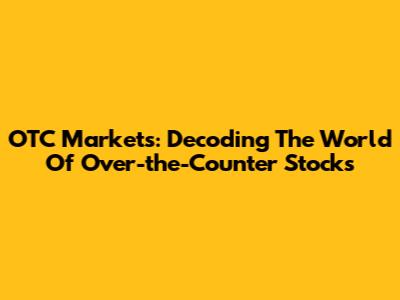 OTC Markets: Decoding The World Of Over-the-Counter Stocks