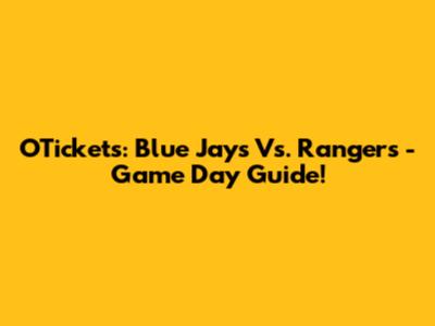 OTickets: Blue Jays Vs. Rangers - Game Day Guide!