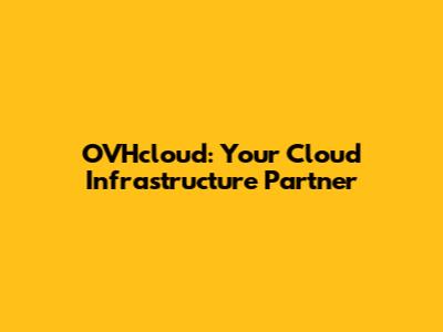 OVHcloud: Your Cloud Infrastructure Partner