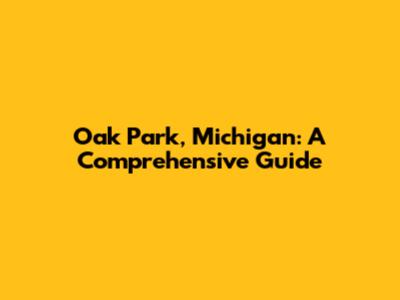 Oak Park, Michigan: A Comprehensive Guide