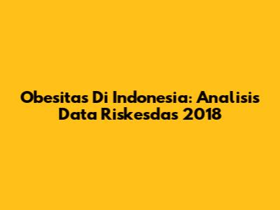Obesitas Di Indonesia: Analisis Data Riskesdas 2018