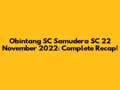 Obintang SC Samudera SC 22 November 2022: Complete Recap!
