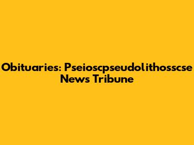 Obituaries: Pseioscpseudolithosscse News Tribune