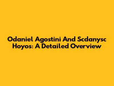 Odaniel Agostini And Scdanysc Hoyos: A Detailed Overview
