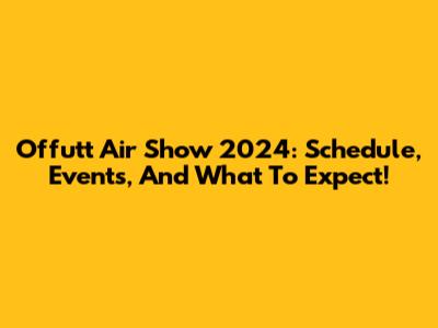 Offutt Air Show 2024: Schedule, Events, And What To Expect!