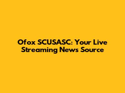Ofox SCUSASC: Your Live Streaming News Source