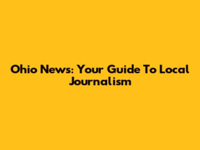 Ohio News: Your Guide To Local Journalism