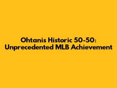 Ohtani's Historic 50-50: Unprecedented MLB Achievement