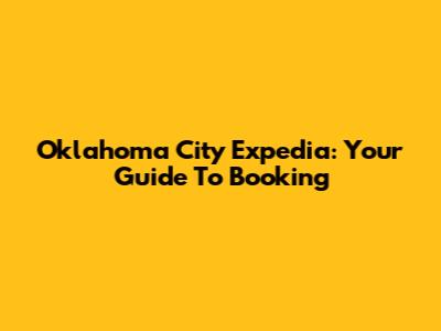 Oklahoma City Expedia: Your Guide To Booking