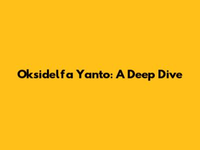 Oksidelfa Yanto: A Deep Dive