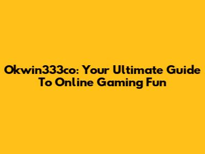 Okwin333co: Your Ultimate Guide To Online Gaming Fun