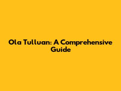 Ola Tulluan: A Comprehensive Guide