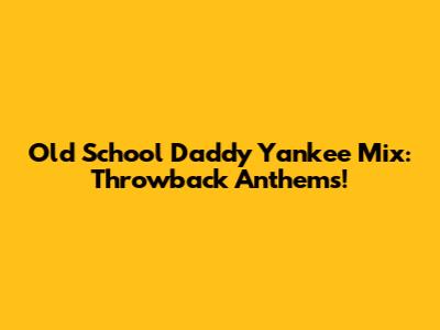 Old School Daddy Yankee Mix: Throwback Anthems!