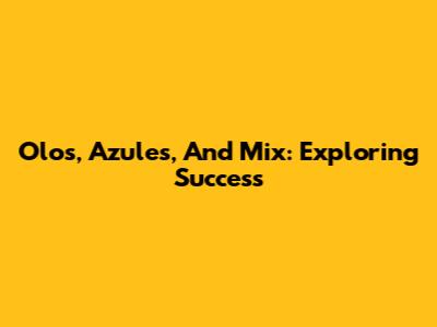 Olos, Azules, And Mix: Exploring Success