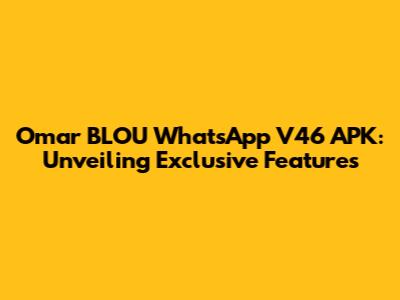 Omar BLOU WhatsApp V46 APK: Unveiling Exclusive Features