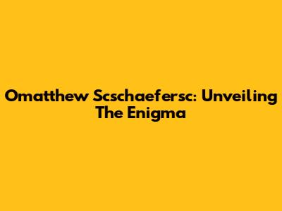 Omatthew Scschaefersc: Unveiling The Enigma