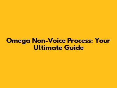 Omega Non-Voice Process: Your Ultimate Guide
