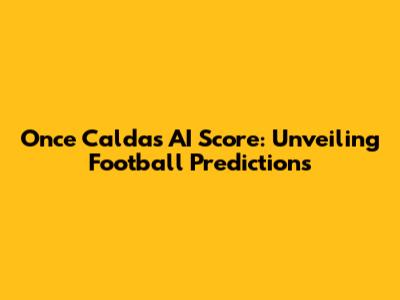 Once Caldas AI Score: Unveiling Football Predictions