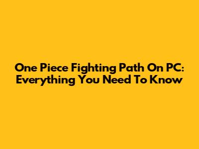 One Piece Fighting Path On PC: Everything You Need To Know