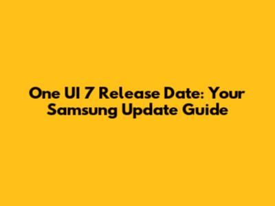 One UI 7 Release Date: Your Samsung Update Guide