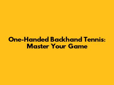 One-Handed Backhand Tennis: Master Your Game