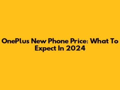 OnePlus New Phone Price: What To Expect In 2024