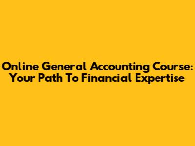 Online General Accounting Course: Your Path To Financial Expertise