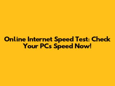 Online Internet Speed Test: Check Your PC's Speed Now!