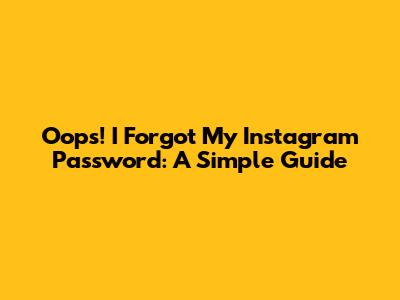 Oops! I Forgot My Instagram Password: A Simple Guide