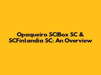 Opaqueiro SCIBox SC & SCFinlandia SC: An Overview