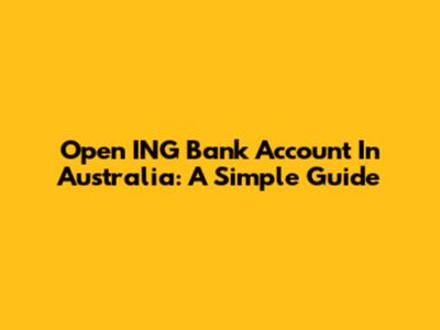 Open ING Bank Account In Australia: A Simple Guide