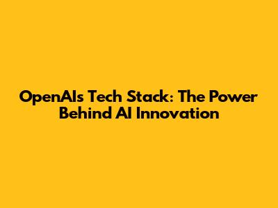 OpenAI's Tech Stack: The Power Behind AI Innovation