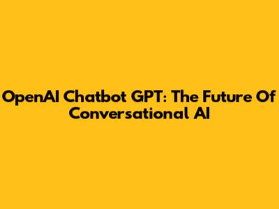 OpenAI Chatbot GPT: The Future Of Conversational AI